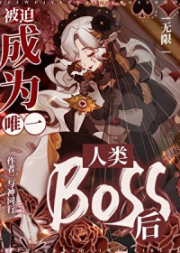 被迫成为唯一人类boss后无限全文阅读